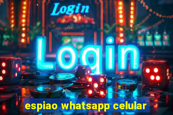 espiao whatsapp celular